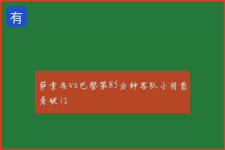 萨索洛vs巴黎第85分钟客队小将首秀破门
