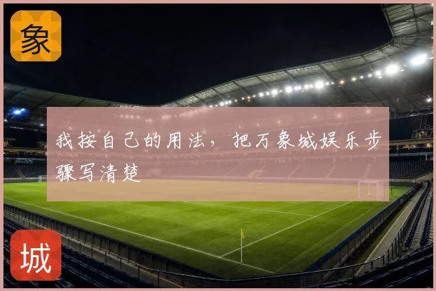 我按自己的用法,把万象城娱乐步骤写清楚