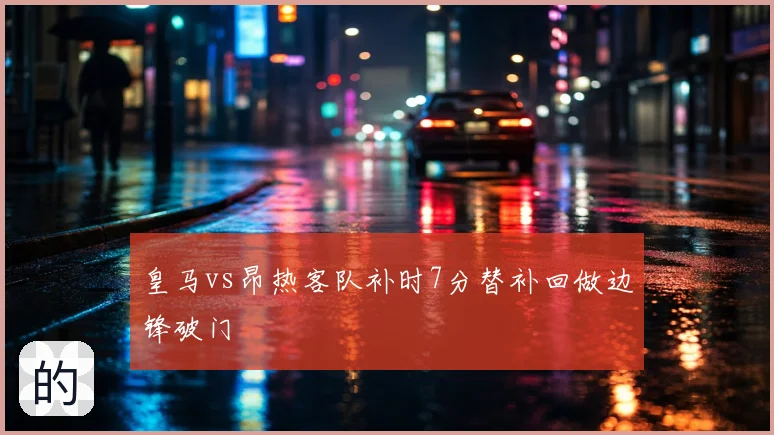 皇马vs昂热客队补时7分替补回做边锋破门