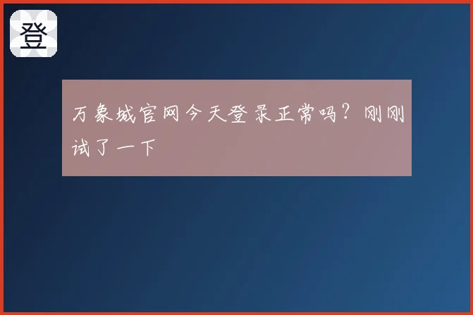 万象城官网今天登录正常吗？刚刚试了一下