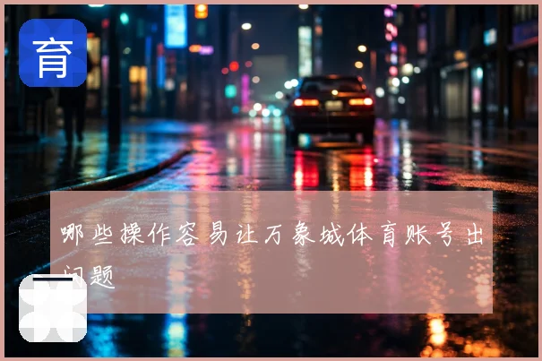 哪些操作容易让万象城体育账号出问题