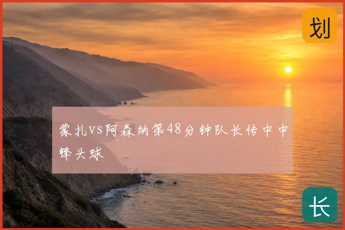 蒙扎vs阿森纳第48分钟队长传中中锋头球